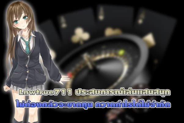 Lnwtrue711 ประสบการณ์เล่นแสนสนุก ไม่ต้องกลัวจะขาดทุน กวาดกำไรได้ไม่จำกัด