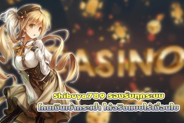 Shibuya789 รองรับทุกระบบ โกยเงินเข้ากระเป๋า ได้จริงแบบไร้เงื่อนไข
