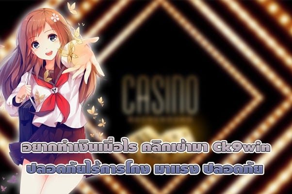 อยากทำเงินเมื่อไร คลิกเข้ามา Ck9win ปลอดภัยไร้การโกง