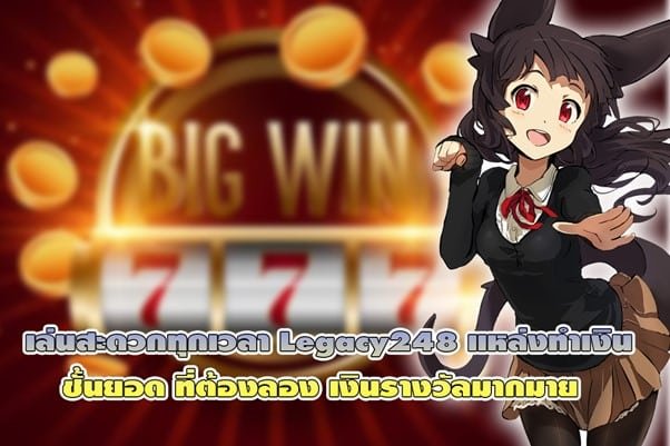 เล่นสะดวกทุกเวลา Legacy248 แหล่งทำเงินชั้นยอดที่ต้องลอง เงินรางวัลมากมาย
