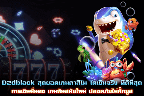 D2dblack สุดยอดเกมเดิมพันได้เงินจริงที่ดีที่สุด การเงินมั่นคง ปลอดภัย